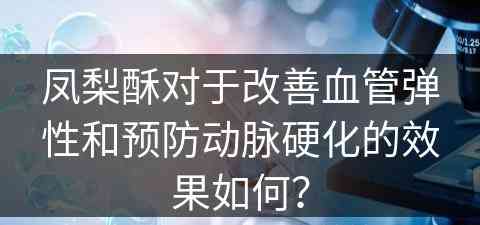 凤梨酥对于改善血管弹性和预防动脉硬化的效果如何？